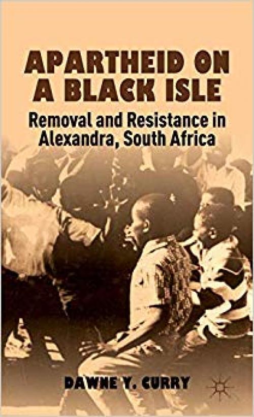 Apartheid on a Black Isle: Removal and Resistance in Alexandra, South Africa - 1137023090