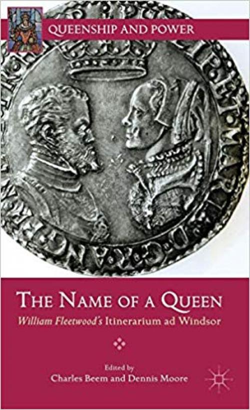 The Name of a Queen: William Fleetwood's Itinerarium ad Windsor (Queenship and Power) - 1137272015