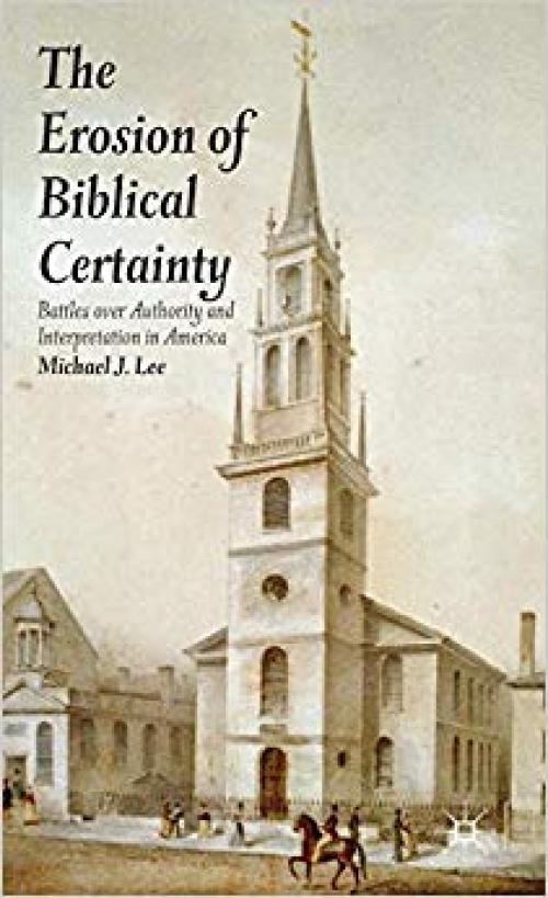 The Erosion of Biblical Certainty: Battles over Authority and Interpretation in America - 1137299657