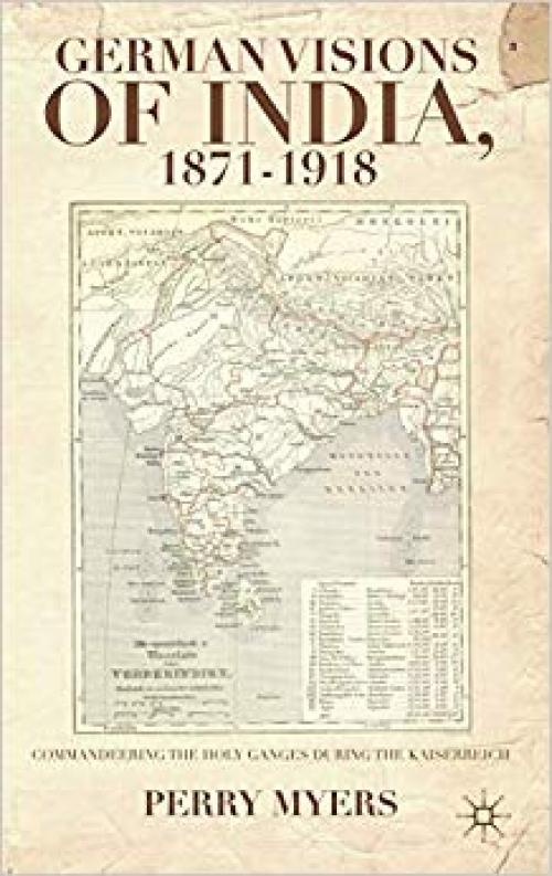 German Visions of India, 1871–1918: Commandeering the Holy Ganges during the Kaiserreich - 1137299711