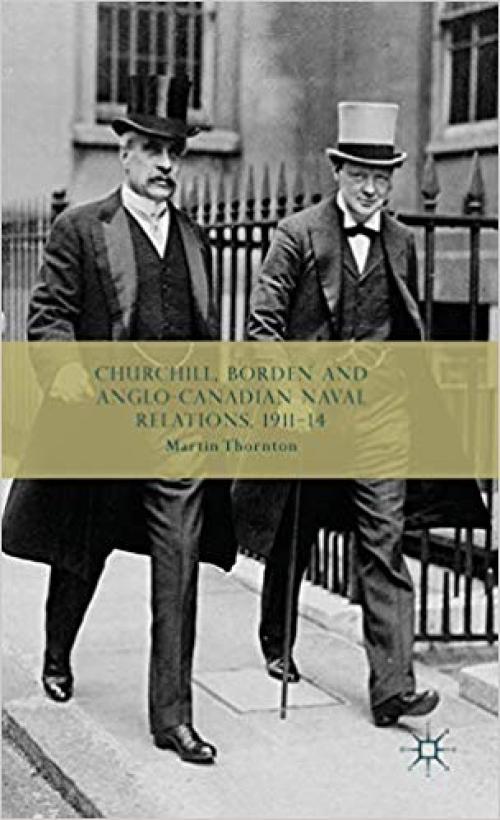 Churchill, Borden and Anglo-Canadian Naval Relations, 1911-14 - 1137300868