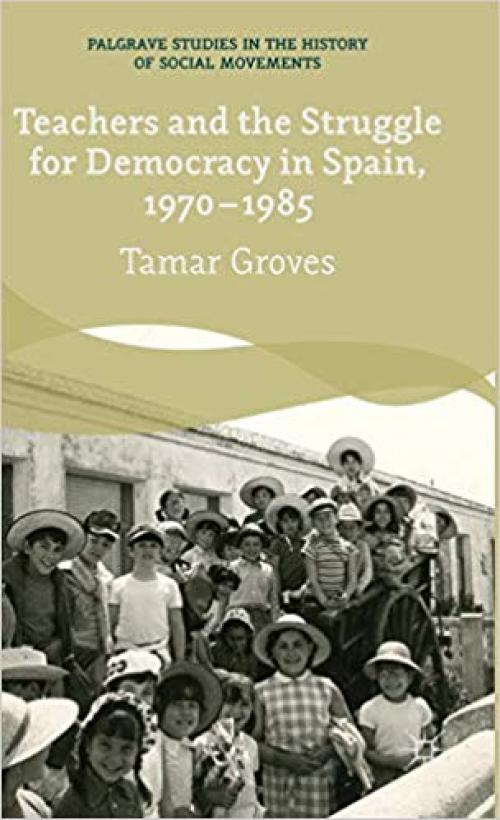 Teachers and the Struggle for Democracy in Spain, 1970-1985 (Palgrave Studies in the History of Social Movements) - 1137323736