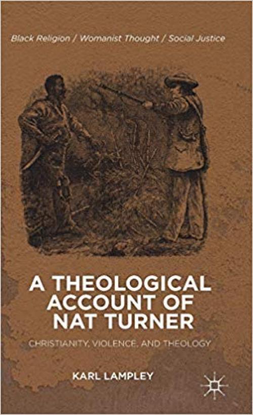 A Theological Account of Nat Turner: Christianity, Violence, and Theology (Black Religion/Womanist Thought/Social Justice) - 1137325178