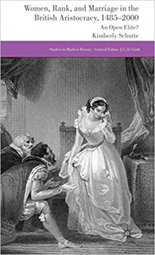 Women, Rank, and Marriage in the British Aristocracy, 1485-2000: An Open Elite? (Studies in Modern History) - 1137327790