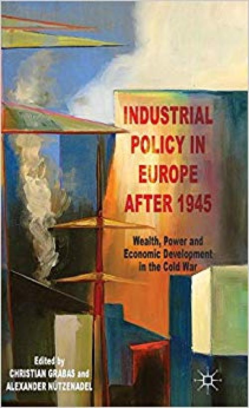 Industrial Policy in Europe after 1945: Wealth, Power and Economic Development in the Cold War - 1137329890