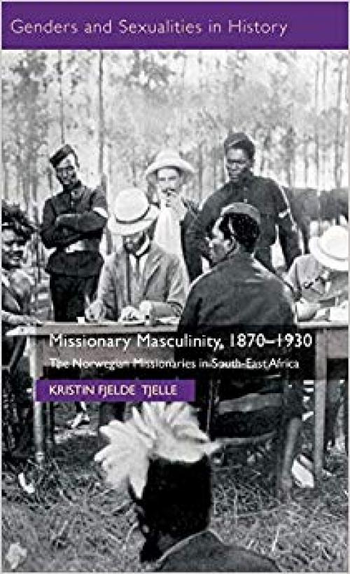 Missionary Masculinity, 1870-1930: The Norwegian Missionaries in South-East Africa (Genders and Sexualities in History) - 1137336358