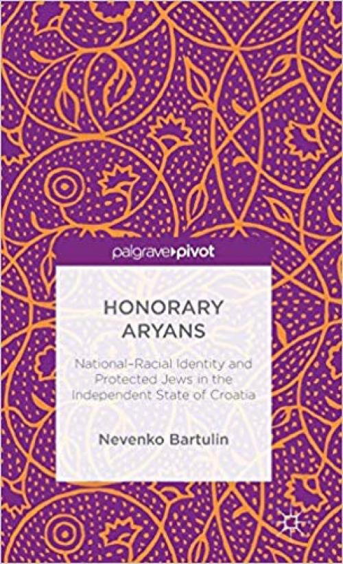 Honorary Aryans: National-Racial Identity and Protected Jews in the Independent State of Croatia (Palgrave Pivot) - 113733911X