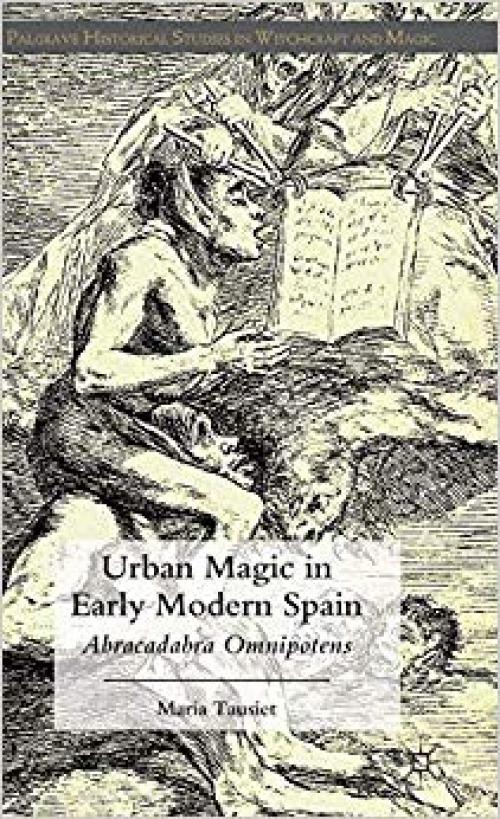 Urban Magic in Early Modern Spain: Abracadabra Omnipotens (Palgrave Historical Studies in Witchcraft and Magic) - 1137355875