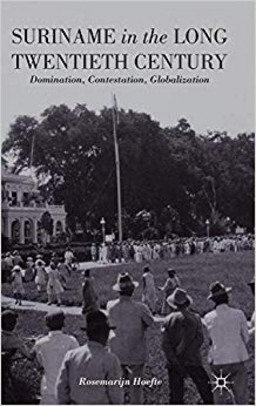 Suriname in the Long Twentieth Century: Domination, Contestation, Globalization - 1137360127