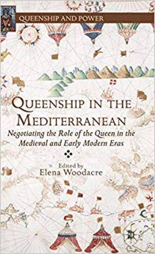 Queenship in the Mediterranean: Negotiating the Role of the Queen in the Medieval and Early Modern Eras (Queenship and Power) - 1137362820