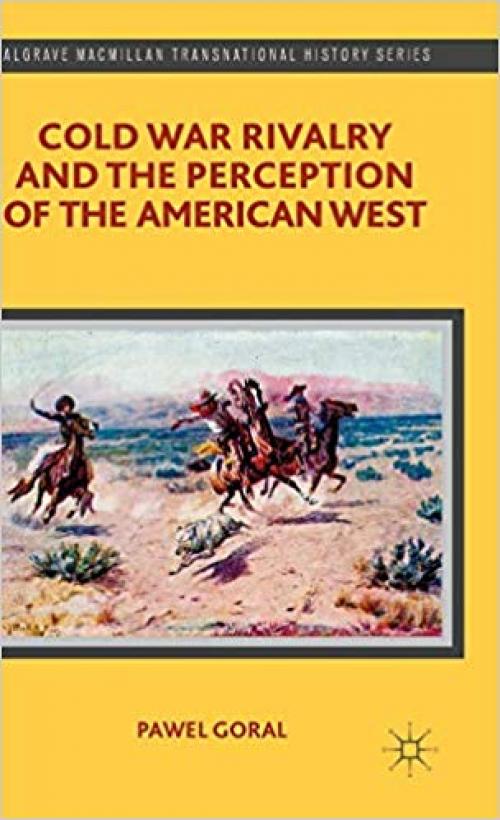 Cold War Rivalry and the Perception of the American West (Palgrave Macmillan Transnational History Series) - 1137364297
