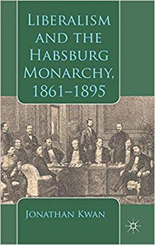 Liberalism and the Habsburg Monarchy, 1861-1895 - 1137366915