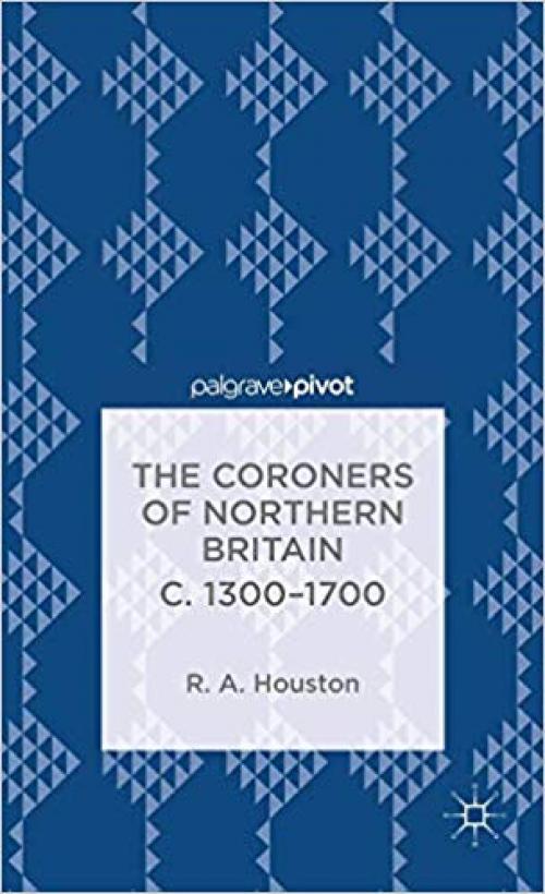 The Coroners of Northern Britain c. 1300-1700 (Palgrave Pivot) - 113738106X