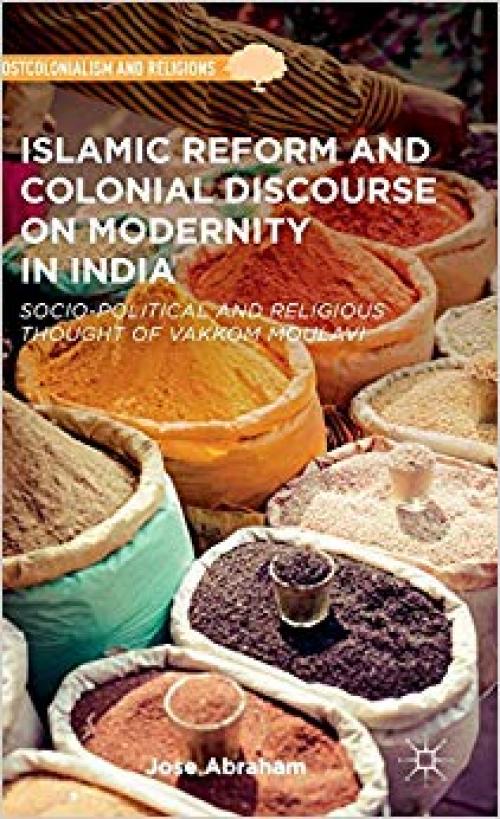 Islamic Reform and Colonial Discourse on Modernity in India: Socio-Political and Religious Thought of Vakkom Moulavi (Postcolonialism and Religions) - 1137383135