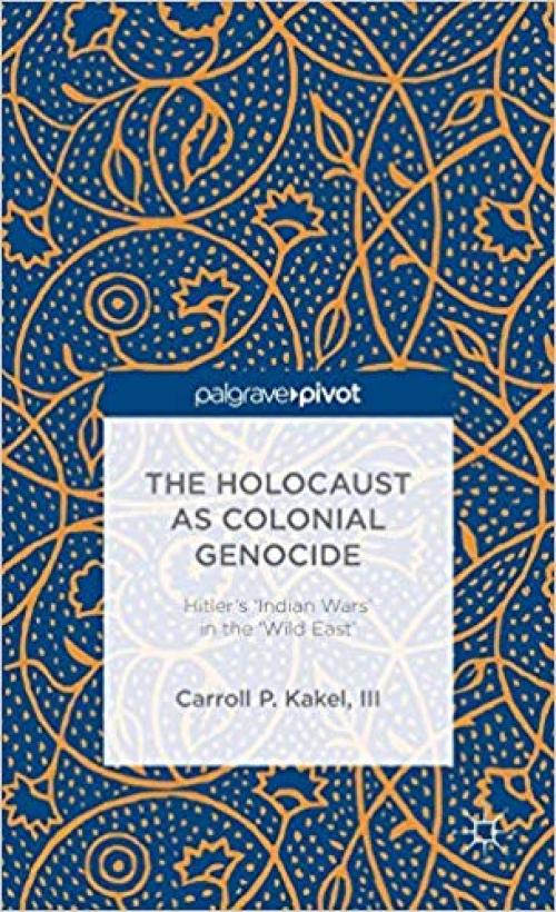 The Holocaust as Colonial Genocide: Hitler's 'Indian Wars' in the 'Wild East' (Palgrave Pivot) - 1137391677