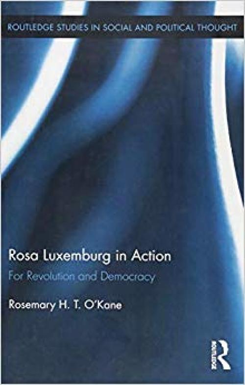 Rosa Luxemburg in Action: For Revolution and Democracy (Routledge Studies in Social and Political Thought) - 1138021954