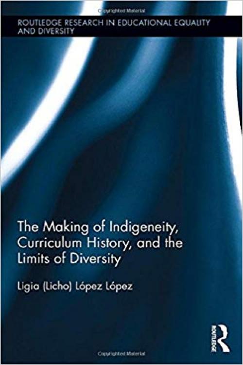 The Making of Indigeneity, Curriculum History, and the Limits of Diversity (Routledge Research in Educational Equality and Diversity) - 1138228486