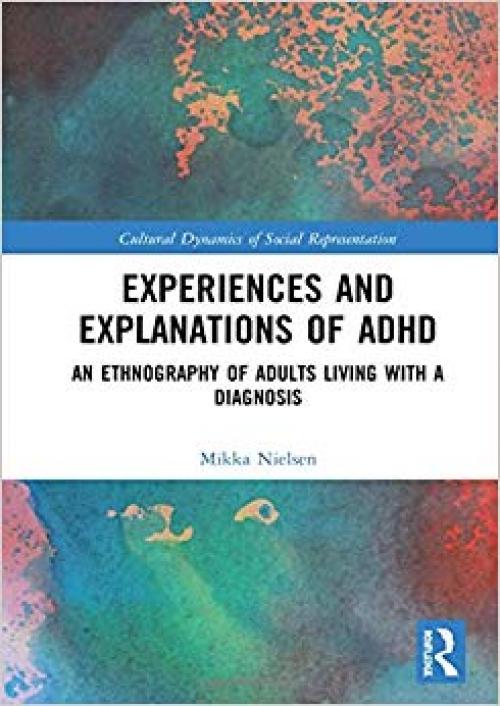 Experiences and Explanations of ADHD: An Ethnography of Adults Living with a Diagnosis (Cultural Dynamics of Social Representation) - 1138307068