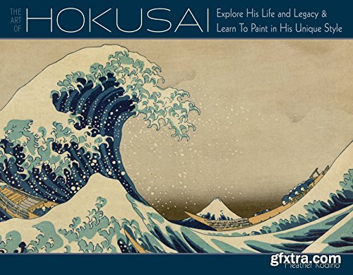 Art of Hokusai: Explore His Life and Legacy and Learn to Paint in His Unique Style