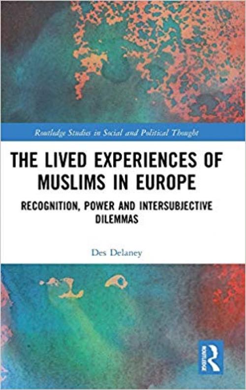 The Lived Experiences of Muslims in Europe: Recognition, Power and Intersubjective Dilemmas (Routledge Studies in Social and Political Thought) - 1138497827
