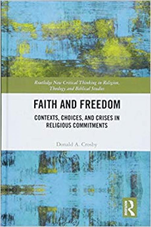Faith and Freedom: Contexts, Choices, and Crises in Religious Commitments (Routledge New Critical Thinking in Religion, Theology and Biblical Studies) - 1138607770