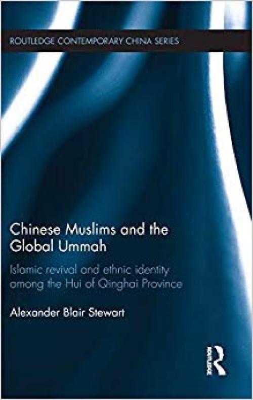 Chinese Muslims and the Global Ummah: Islamic Revival and Ethnic Identity Among the Hui of Qinghai Province (Routledge Contemporary China Series) - 1138646385