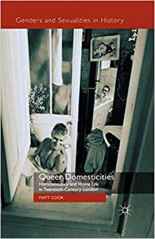 Queer Domesticities: Homosexuality and Home Life in Twentieth-Century London (Genders and Sexualities in History) - 1349306908