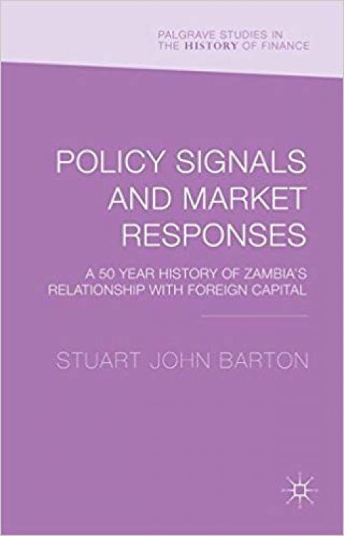Policy Signals and Market Responses: A 50 Year History of Zambia's Relationship with Foreign Capital (Palgrave Studies in the History of Finance) - 134956902X