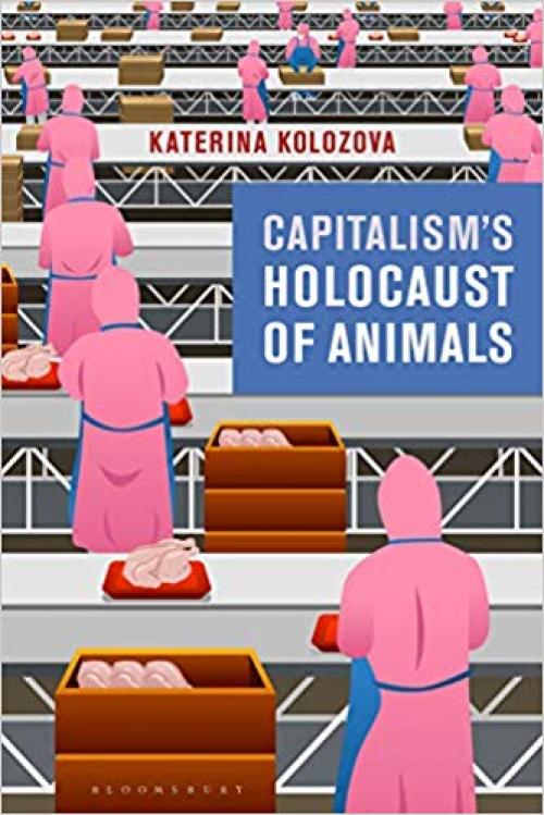 Capitalism’s Holocaust of Animals: A Non-Marxist Critique of Capital, Philosophy and Patriarchy - 1350109681