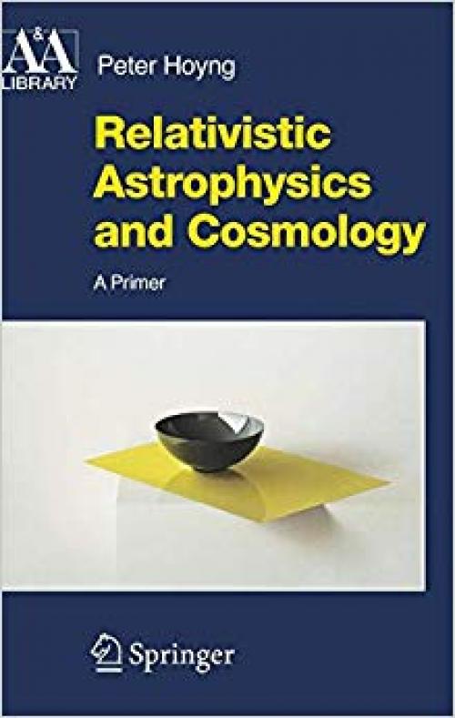 Relativistic Astrophysics and Cosmology: A Primer (Astronomy and Astrophysics Library) - 1402045212