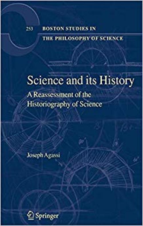 Science and Its History: A Reassessment of the Historiography of Science (Boston Studies in the Philosophy and History of Science) - 1402056311