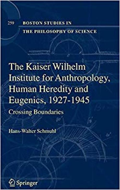 The Kaiser Wilhelm Institute for Anthropology, Human Heredity and Eugenics, 1927-1945: Crossing Boundaries (Boston Studies in the Philosophy and History of Science) - 140206599X