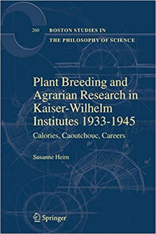 Plant Breeding and Agrarian Research in Kaiser-Wilhelm-Institutes 1933-1945: Calories, Caoutchouc, Careers (Boston Studies in the Philosophy and History of Science) - 1402067178