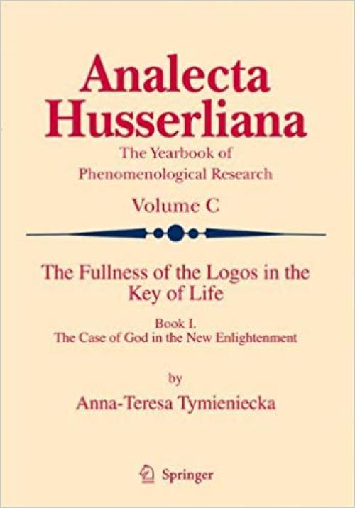 The Fullness of the Logos in the Key of Life: Book I The Case of God in the New Enlightenment (Analecta Husserliana) (v. 1) - 1402093357