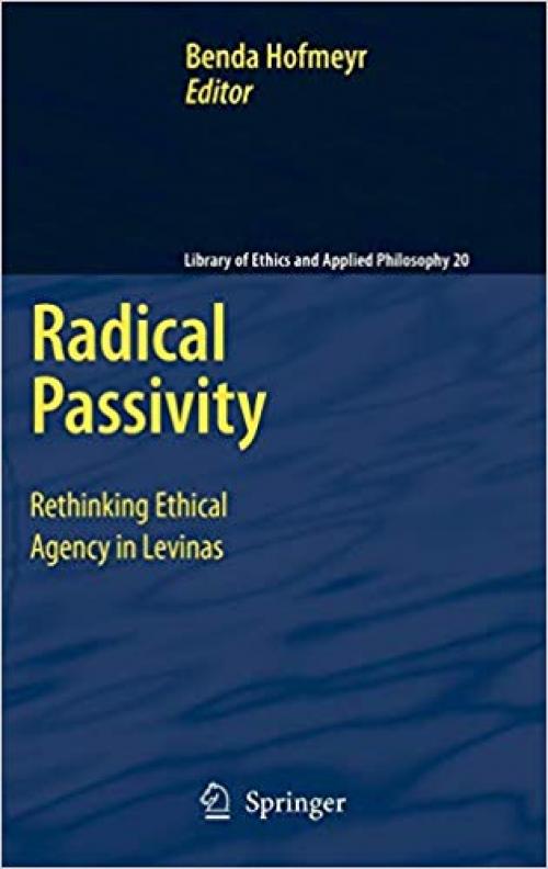 Radical Passivity: Rethinking Ethical Agency in Levinas (Library of Ethics and Applied Philosophy) - 1402093462