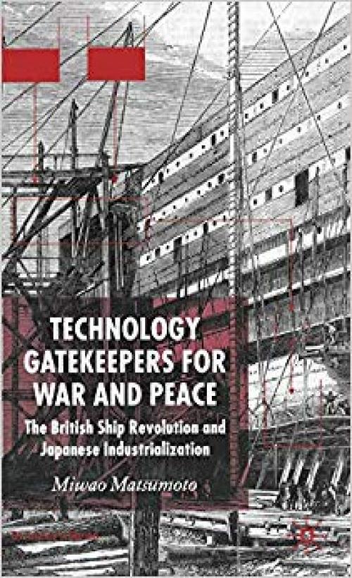 Technology Gatekeepers for War and Peace: The British Ship Revolution and Japanese Industrialization (St Antony's Series) - 1403936870