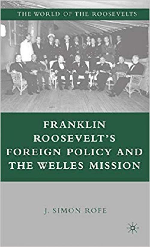 Franklin Roosevelt’s Foreign Policy and the Welles Mission (The World of the Roosevelts) - 140398073X