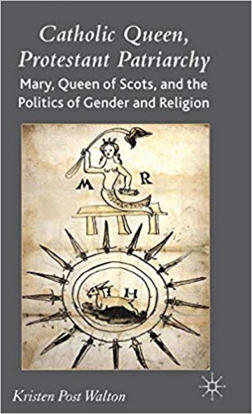 Catholic Queen, Protestant Patriarchy: Mary Queen of Scots and the Politics of Gender and Religion - 1403988358