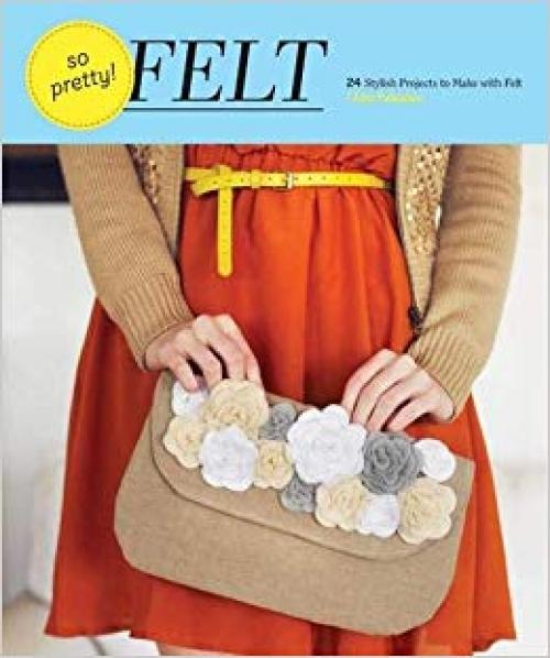 So Pretty! Felt: 24 Stylish Projects to Make with Felt - 1452108315