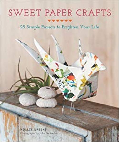 Sweet Paper Crafts: 25 Simple Projects to Brighten Your Life - 1452116806