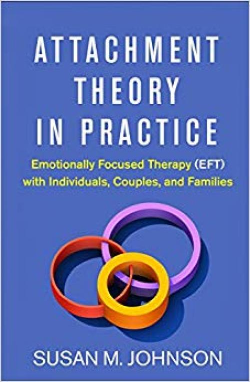 Attachment Theory in Practice: Emotionally Focused Therapy (EFT) with Individuals, Couples, and Families - 146253824X