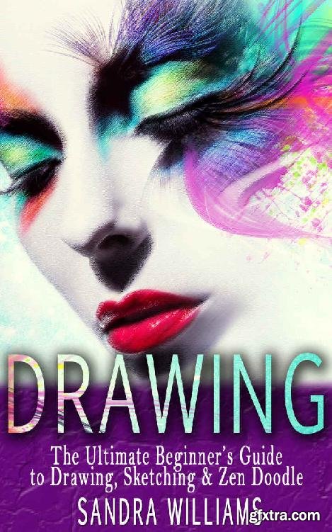 Drawing: The Ultimate Beginner&rsquo;s Guide to Drawing, Sketching &amp; Zen Doodle