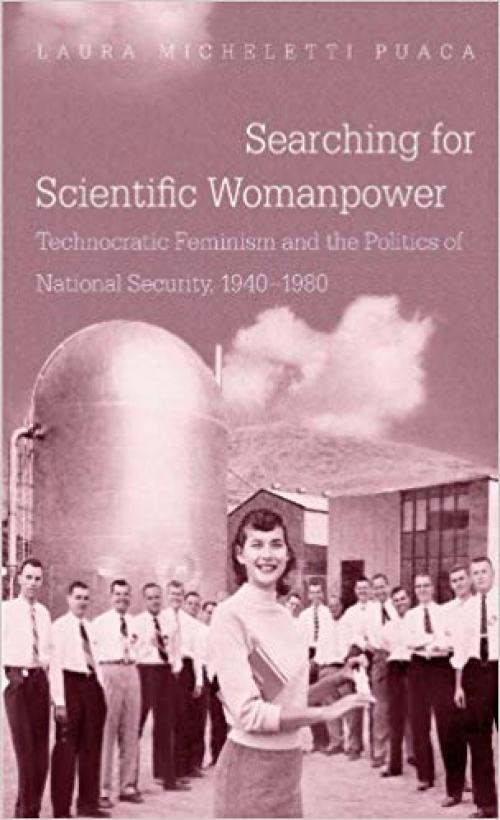 Searching for Scientific Womanpower: Technocratic Feminism and the Politics of National Security, 1940-1980 (Gender and American Culture) - 1469610817
