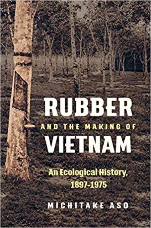 Rubber and the Making of Vietnam: An Ecological History, 1897–1975 (Flows, Migrations, and Exchanges) - 1469637154