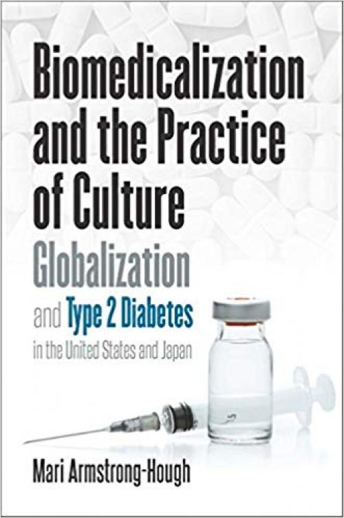 Biomedicalization and the Practice of Culture: Globalization and Type 2 Diabetes in the United States and Japan (Studies in Social Medicine) - 1469646684