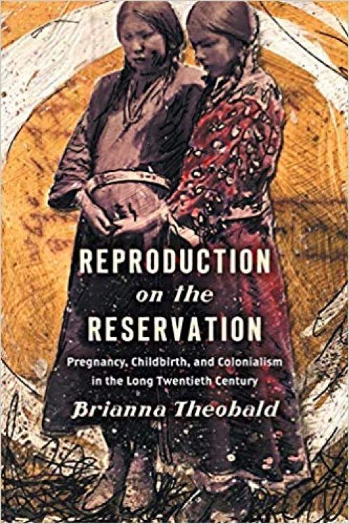 Reproduction on the Reservation: Pregnancy, Childbirth, and Colonialism in the Long Twentieth Century (Critical Indigeneities) - 1469653168