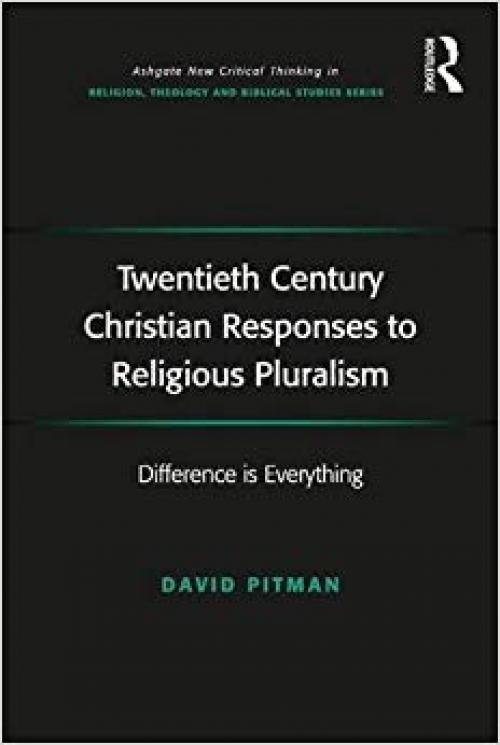 Twentieth Century Christian Responses to Religious Pluralism: Difference is Everything (Routledge New Critical Thinking in Religion, Theology and Biblical Studies) - 1472410904