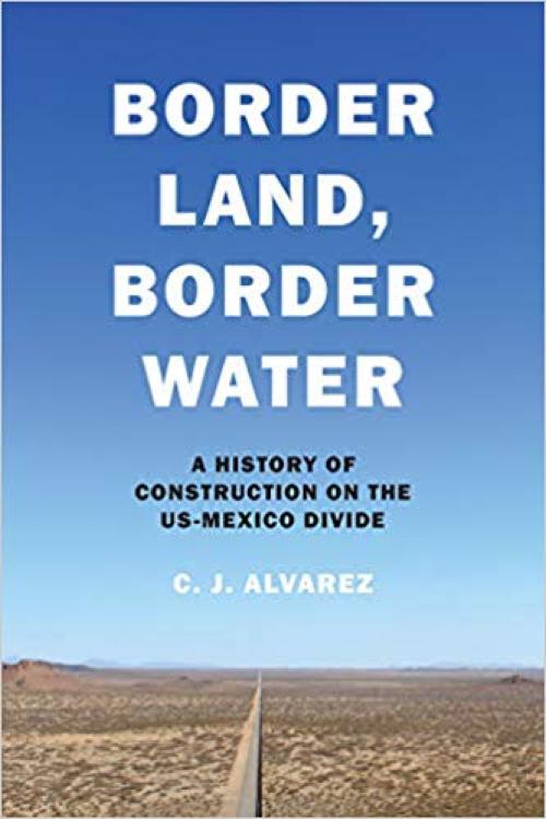 Border Land, Border Water: A History of Construction on the US-Mexico Divide - 147731900X