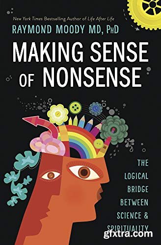 Making Sense of Nonsense: The Logical Bridge Between Science & Spirituality