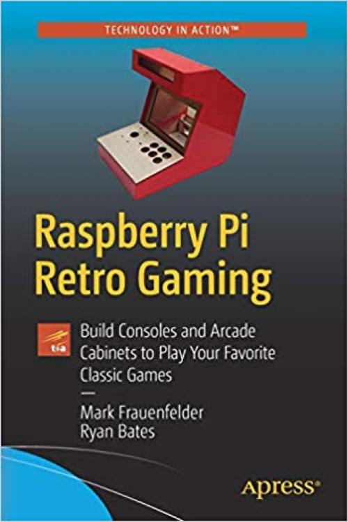 Raspberry Pi Retro Gaming: Build Consoles and Arcade Cabinets to Play Your Favorite Classic Games - 1484251520